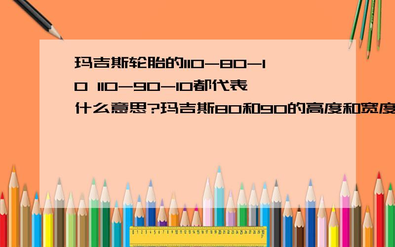 玛吉斯轮胎的110-80-10 110-90-10都代表什么意思?玛吉斯80和90的高度和宽度哪个更高?哪个更宽?