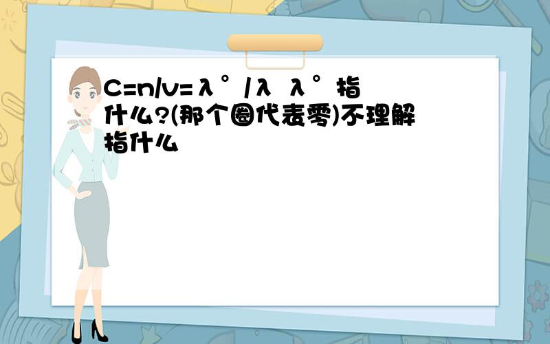 C=n/v=λ°/λ λ°指什么?(那个圈代表零)不理解指什么