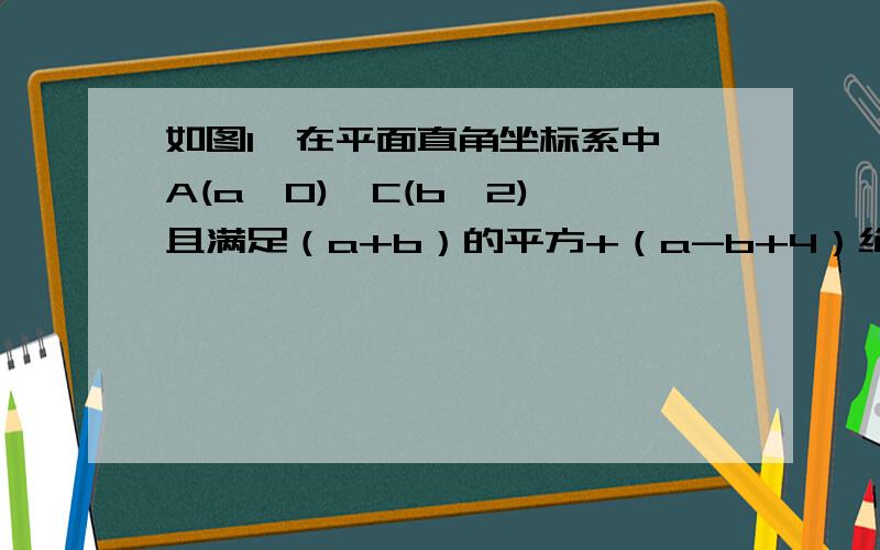 如图1,在平面直角坐标系中,A(a,0),C(b,2),且满足（a+b）的平方+（a-b+4）绝对值=0.过c作CB垂直x轴于B(1)求三角形ABC的面积（2）在y轴上是否存在点p