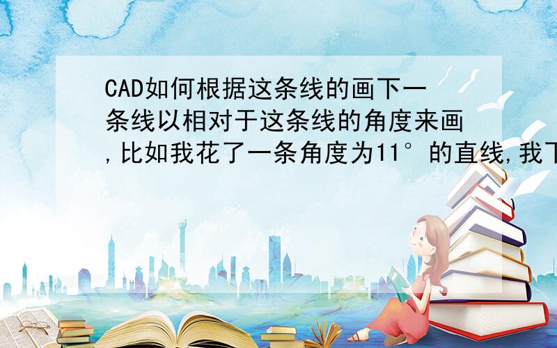 CAD如何根据这条线的画下一条线以相对于这条线的角度来画,比如我花了一条角度为11°的直线,我下一条直线与这条直线的夹角是27°,该怎么画呢?具体的操作步骤哈,