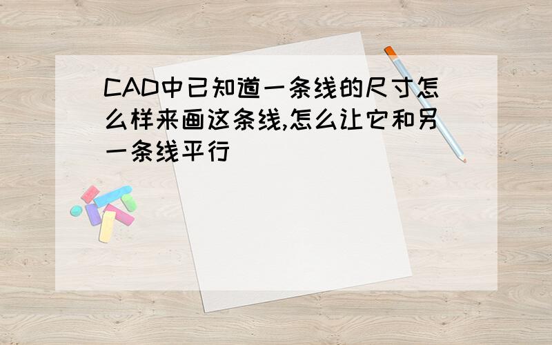 CAD中已知道一条线的尺寸怎么样来画这条线,怎么让它和另一条线平行