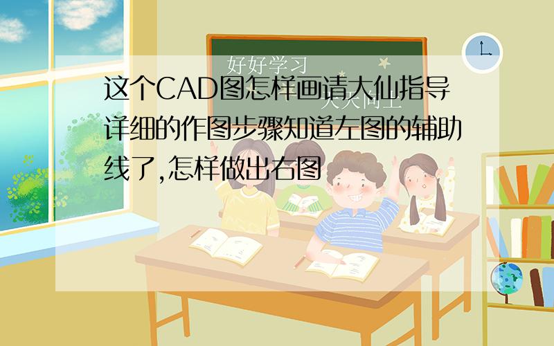 这个CAD图怎样画请大仙指导详细的作图步骤知道左图的辅助线了,怎样做出右图