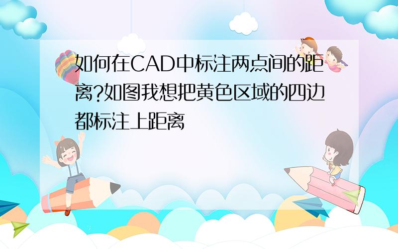 如何在CAD中标注两点间的距离?如图我想把黄色区域的四边都标注上距离