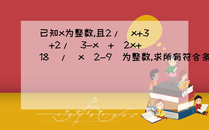 已知x为整数,且2/(x+3)+2/(3-x)+(2x+18)/(x^2-9)为整数,求所有符合条件的x的值的和.