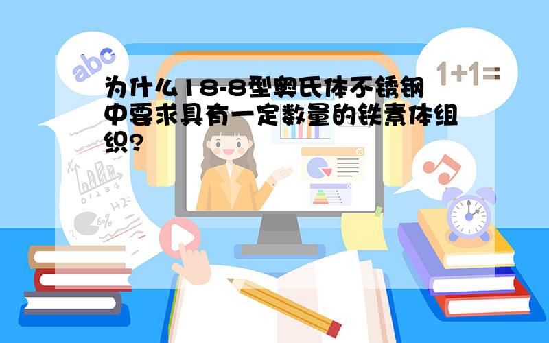 为什么18-8型奥氏体不锈钢中要求具有一定数量的铁素体组织?