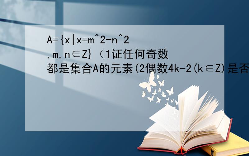 A={x|x=m^2-n^2,m,n∈Z}（1证任何奇数都是集合A的元素(2偶数4k-2(k∈Z)是否是A的元素3证属于A的两个整数之积仍属于A,4求A中第2004个整数