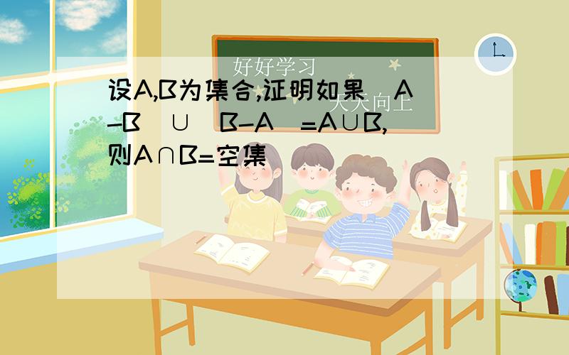 设A,B为集合,证明如果（A-B）∪（B-A）=A∪B,则A∩B=空集