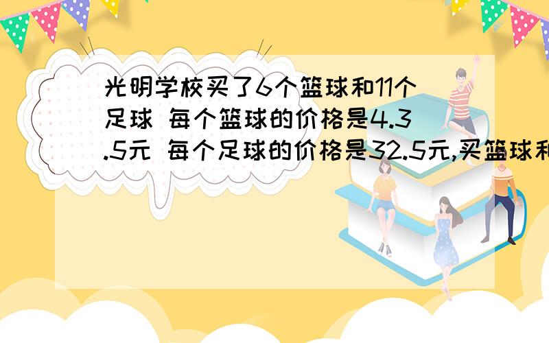 光明学校买了6个篮球和11个足球 每个篮球的价格是4.3.5元 每个足球的价格是32.5元,买篮球和足球共花了多少