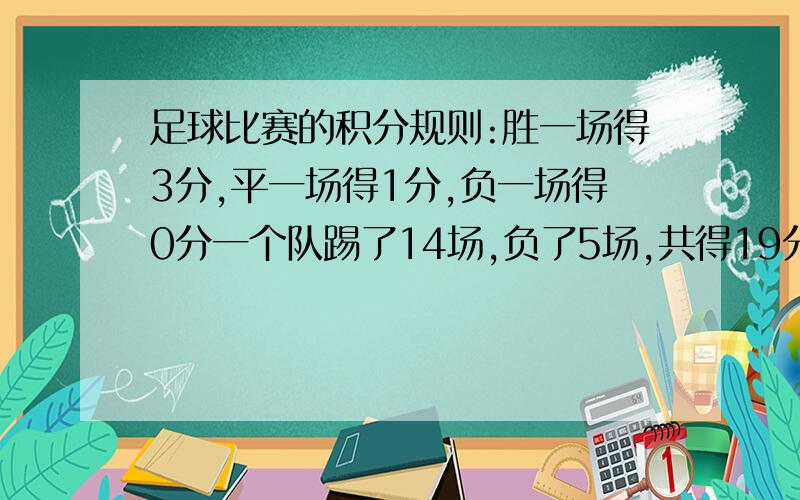 足球比赛的积分规则:胜一场得3分,平一场得1分,负一场得0分一个队踢了14场,负了5场,共得19分,问这个队胜了几场