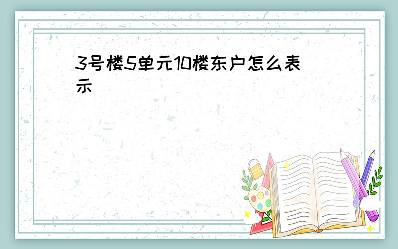 3号楼5单元10楼东户怎么表示