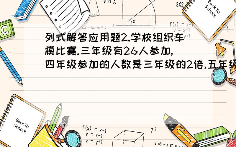 列式解答应用题2.学校组织车模比赛.三年级有26人参加,四年级参加的人数是三年级的2倍,五年级参加的人数是三、四年级参加的总人数的一半.五年级有多少人参加车模比赛?3..一幛高59米的楼