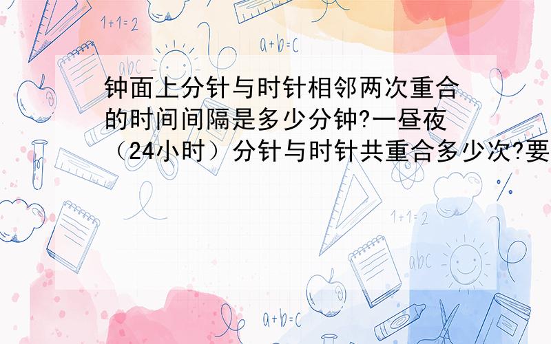 钟面上分针与时针相邻两次重合的时间间隔是多少分钟?一昼夜（24小时）分针与时针共重合多少次?要算式,解决过程和理由,谢谢!