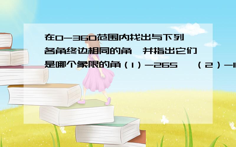 在0-360范围内找出与下列各角终边相同的角,并指出它们是哪个象限的角（1）-265、 （2）-1000、（3）-843度10分 (4)3900