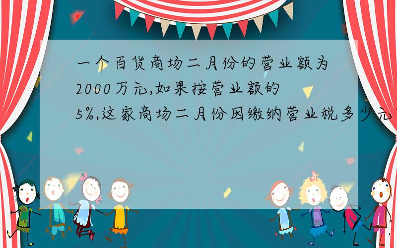 一个百货商场二月份的营业额为2000万元,如果按营业额的5%,这家商场二月份因缴纳营业税多少元某人上山速度每小时2千米,下山速度为每小时4千米,那么此人上下山的平均速度是多少千米【算