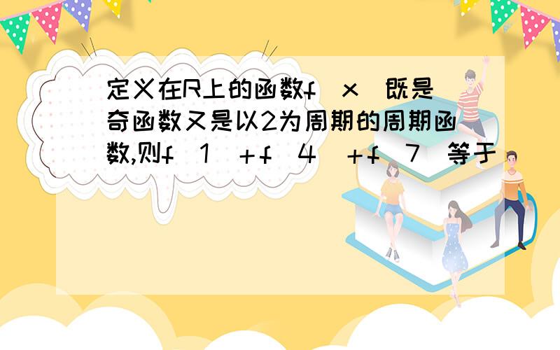 定义在R上的函数f(x)既是奇函数又是以2为周期的周期函数,则f(1)＋f(4)＋f(7)等于________.另外想不明白这个函数的图像是什么样子的如果是奇函数,那不就是f(1)＝-f(-1)但是又是以2为周期的函数,f(