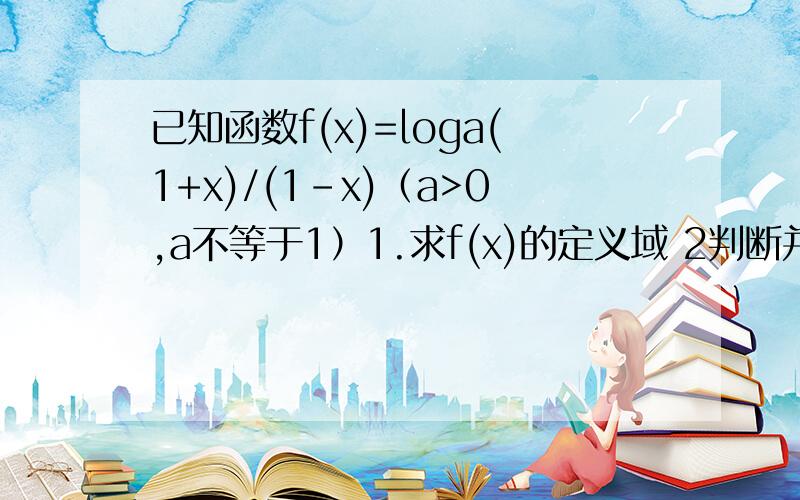 已知函数f(x)=loga(1+x)/(1-x)（a>0,a不等于1）1.求f(x)的定义域 2判断并证明f(x)的奇偶性3判断f（x）的单调性前两问会,