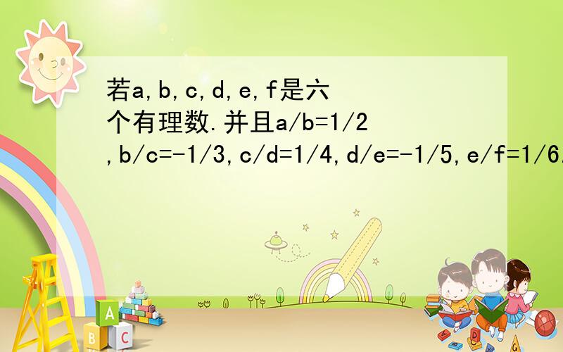 若a,b,c,d,e,f是六个有理数.并且a/b=1/2,b/c=-1/3,c/d=1/4,d/e=-1/5,e/f=1/6.求f/a的值.