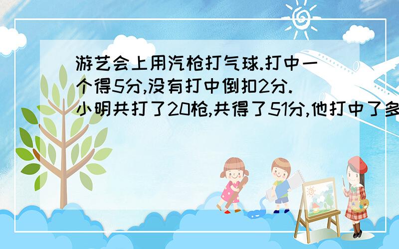 游艺会上用汽枪打气球.打中一个得5分,没有打中倒扣2分.小明共打了20枪,共得了51分,他打中了多少枪?用方程解答!数学题