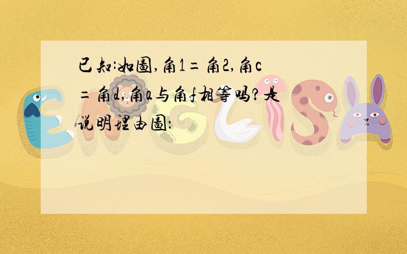 已知:如图,角1=角2,角c=角d,角a与角f相等吗?是说明理由图：