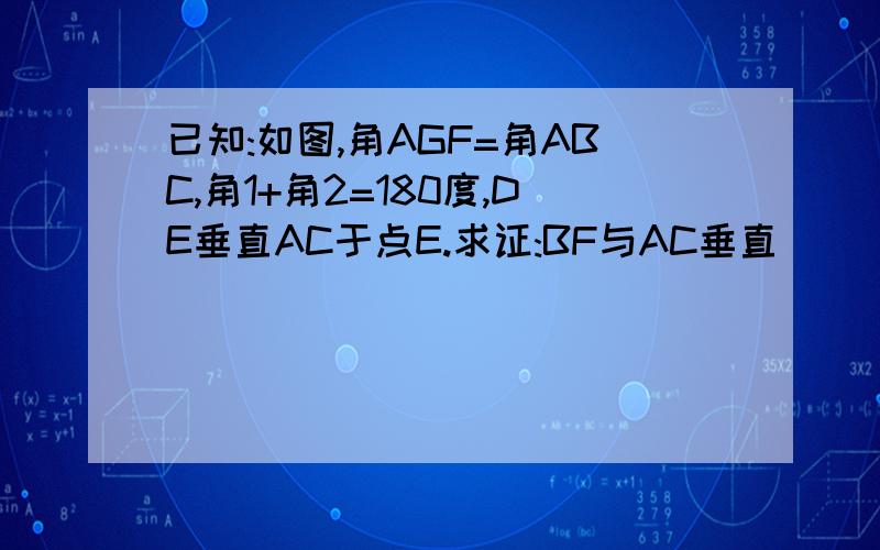 已知:如图,角AGF=角ABC,角1+角2=180度,DE垂直AC于点E.求证:BF与AC垂直