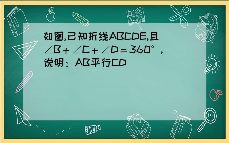 如图,已知折线ABCDE,且∠B＋∠C＋∠D＝360°,说明：AB平行CD