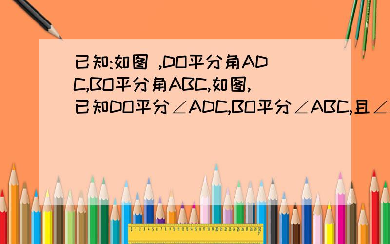 已知:如图 ,DO平分角ADC,BO平分角ABC,如图,已知DO平分∠ADC,BO平分∠ABC,且∠A=27°,∠C=39°若AD与CD不平行∠O是否等于二分之一∠A加二分之一∠C理由