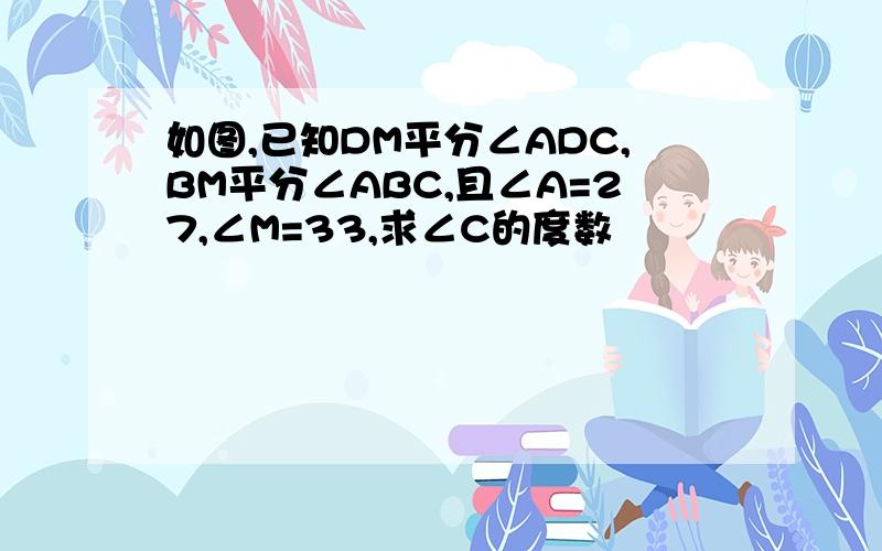 如图,已知DM平分∠ADC,BM平分∠ABC,且∠A=27,∠M=33,求∠C的度数