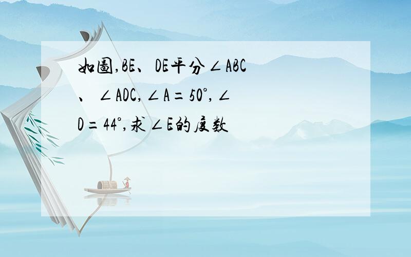 如图,BE、DE平分∠ABC、∠ADC,∠A=50°,∠D=44°,求∠E的度数