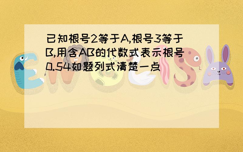 已知根号2等于A,根号3等于B,用含AB的代数式表示根号0.54如题列式清楚一点