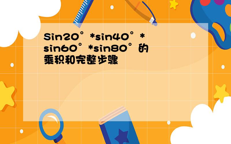 Sin20°*sin40°*sin60°*sin80°的乘积和完整步骤