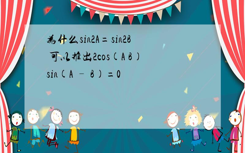 为什么sin2A=sin2B 可以推出2cos(A B)sin(A – B)=0