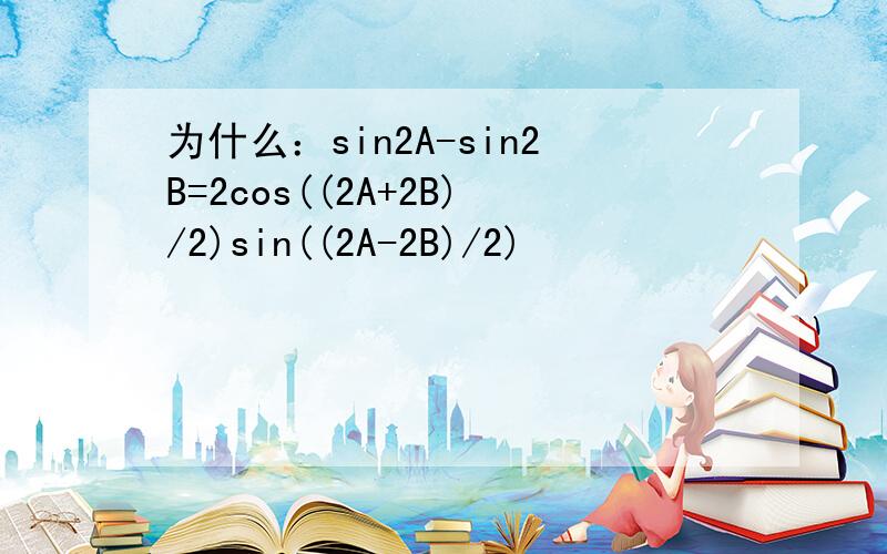 为什么：sin2A-sin2B=2cos((2A+2B)/2)sin((2A-2B)/2)