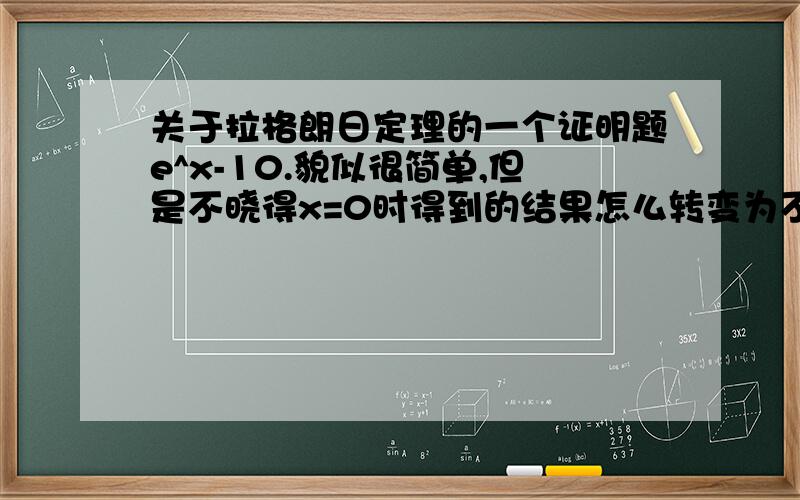 关于拉格朗日定理的一个证明题e^x-10.貌似很简单,但是不晓得x=0时得到的结果怎么转变为不等式的结论呢.答案里构造的f(x)=e^x.