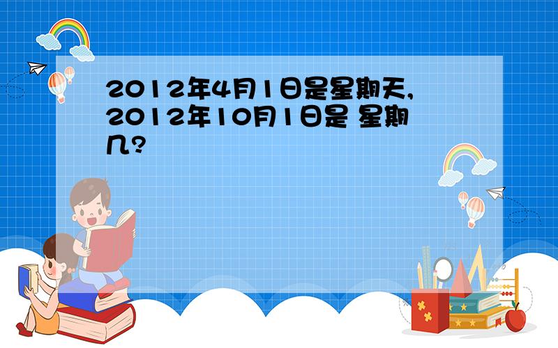 2012年4月1日是星期天,2012年10月1日是 星期几?