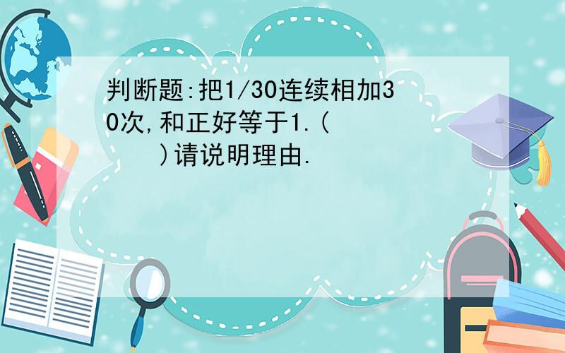 判断题:把1/30连续相加30次,和正好等于1.(       )请说明理由.