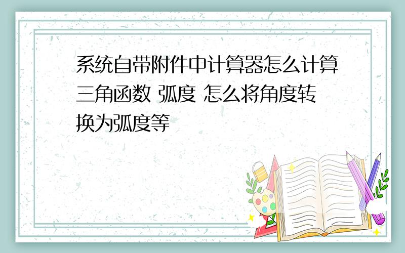 系统自带附件中计算器怎么计算三角函数 弧度 怎么将角度转换为弧度等