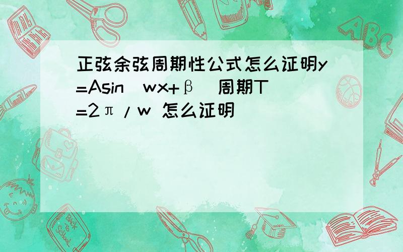 正弦余弦周期性公式怎么证明y=Asin(wx+β）周期T=2π/w 怎么证明