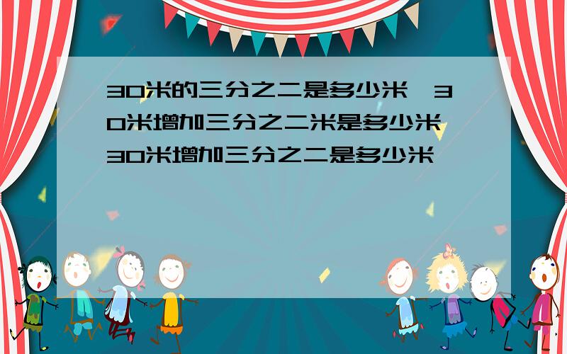30米的三分之二是多少米,30米增加三分之二米是多少米,30米增加三分之二是多少米