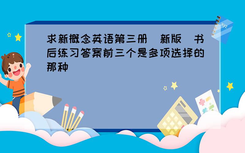 求新概念英语第三册（新版）书后练习答案前三个是多项选择的那种