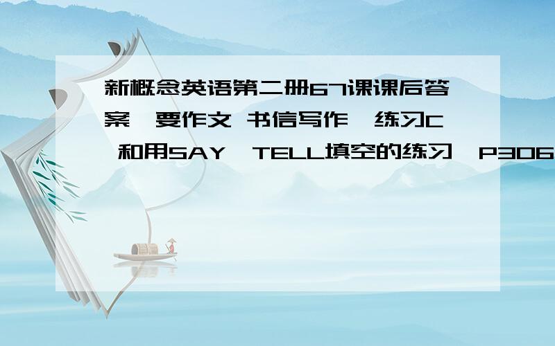 新概念英语第二册67课课后答案,要作文 书信写作,练习C 和用SAY,TELL填空的练习【P306页下方】