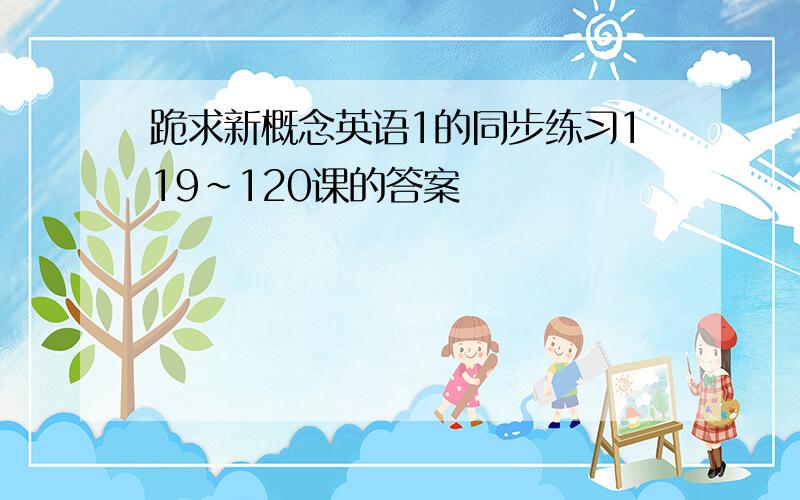 跪求新概念英语1的同步练习119~120课的答案