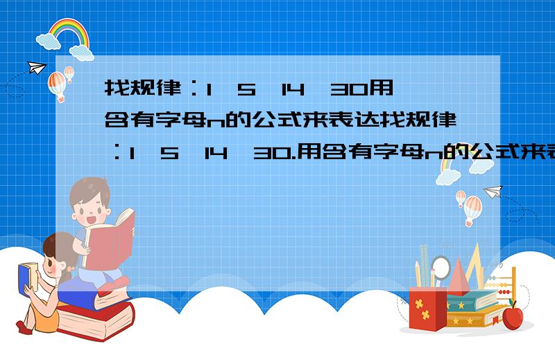 找规律：1,5,14,30用含有字母n的公式来表达找规律：1,5,14,30.用含有字母n的公式来表达