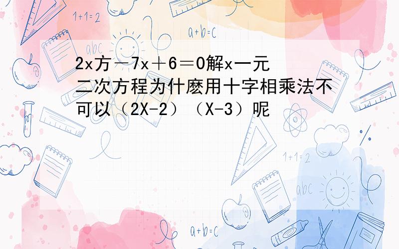 2x方－7x＋6＝0解x一元二次方程为什麽用十字相乘法不可以（2X-2）（X-3）呢