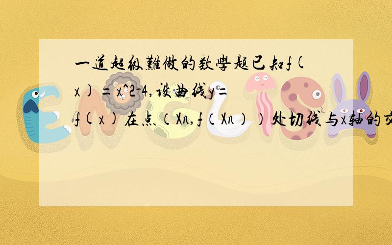 一道超级难做的数学题已知f(x)=x^2-4,设曲线y=f(x)在点（Xn,f（Xn））处切线与x轴的交点为（Xn+1）（n∈N*）其中Xn为正实数（1）a1=4,记lg（（Xn+2）/（Xn-2））,证明数列{an}成等比数列,并求数列{xn}