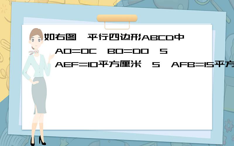 如右图,平行四边形ABCD中,AO=OC,BO=DO,S△AEF=10平方厘米,S△AFB=15平方厘米求阴影部分面积