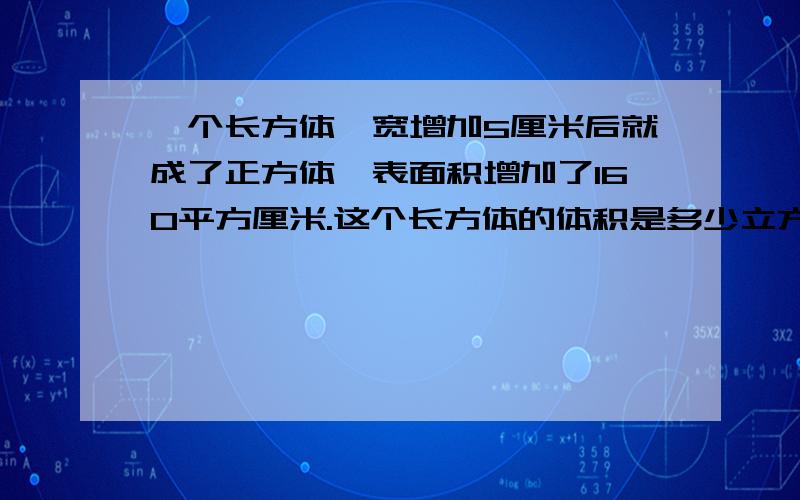 一个长方体,宽增加5厘米后就成了正方体,表面积增加了160平方厘米.这个长方体的体积是多少立方厘米?