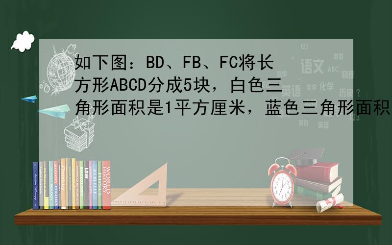 如下图：BD、FB、FC将长方形ABCD分成5块，白色三角形面积是1平方厘米，蓝色三角形面积是2平方厘米，红色三角形的面积是多少？