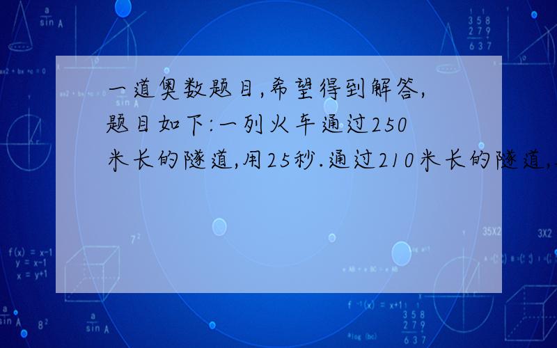 一道奥数题目,希望得到解答,题目如下:一列火车通过250米长的隧道,用25秒.通过210米长的隧道,用23秒.又知列车的前方有一辆与它行驶方向相同的货车,货车车身长320米,速度为每秒17米,列车与货