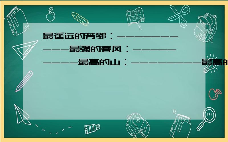 最遥远的芳邻：----------最强的春风：---------最高的山：--------最高的瀑布：---------（用诗句）