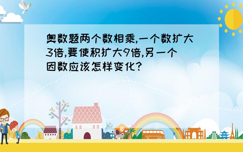 奥数题两个数相乘,一个数扩大3倍,要使积扩大9倍,另一个因数应该怎样变化?